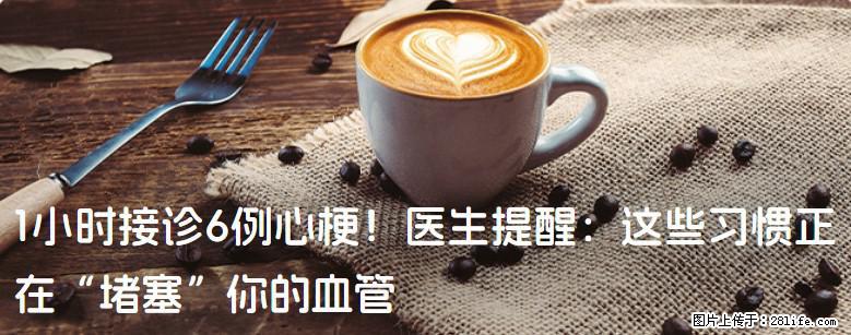 1小时接诊6例心梗！医生提醒：这些习惯正在“堵塞”你的血管 - 泰州生活资讯 - 泰州28生活网 taizhou.28life.net